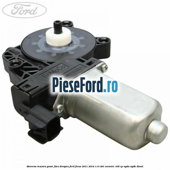 Motoras macara geam fata dreapta Ford Focus 2011-2014 1.6 TDCi ECOnetic 105 cp NGDA, NGDB diesel