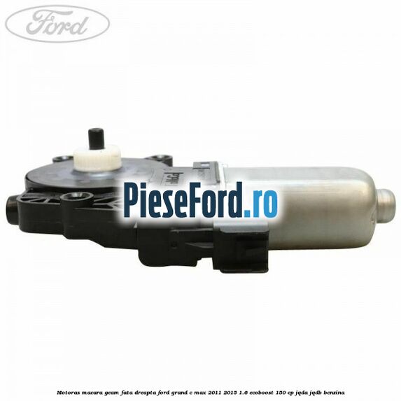 Motoras macara geam fata dreapta Ford Grand C-Max 2011-2015 1.6 EcoBoost 150 cp JQDA, JQDB benzina