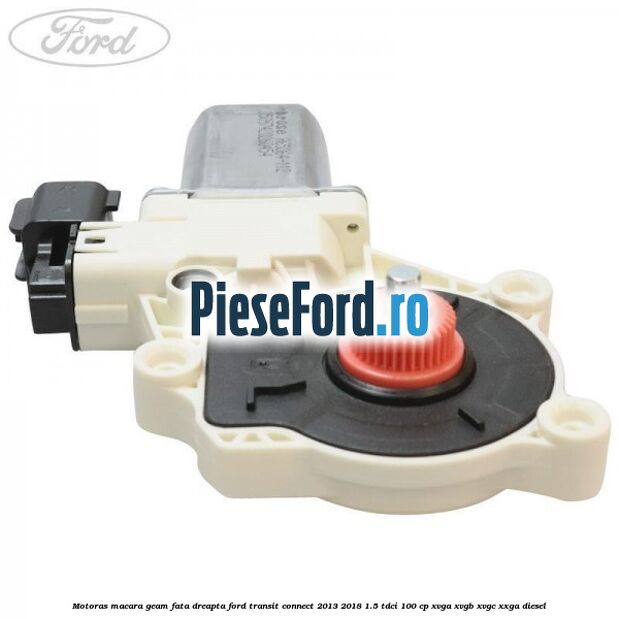 Motoras macara geam fata dreapta Ford Transit Connect 2013-2018 1.5 TDCi 100 cp XVGA, XVGB, XVGC, XXGA diesel