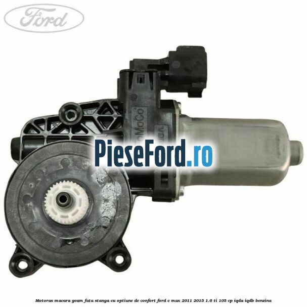 Motoras macara geam fata stanga cu optiune de confort Ford C-Max 2011-2015 1.6 Ti 105 cp Motoras macara geam fata stanga cu optiune de confort Ford C-Max 2011-2015 1.6 Ti 105 cp IQDA, IQDB benzina