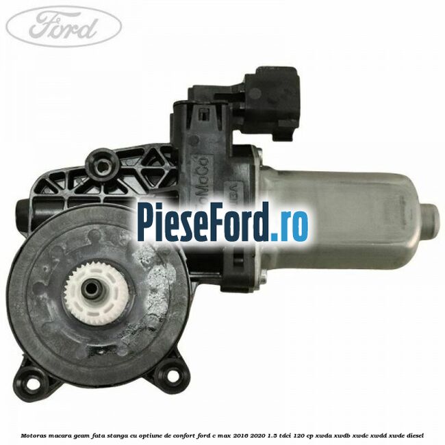 Motoras macara geam fata stanga cu optiune de confort Ford C-Max 2016-2020 1.5 TDCi 120 cp XWDA, XWDB, XWDC, XWDD, XWDE diesel