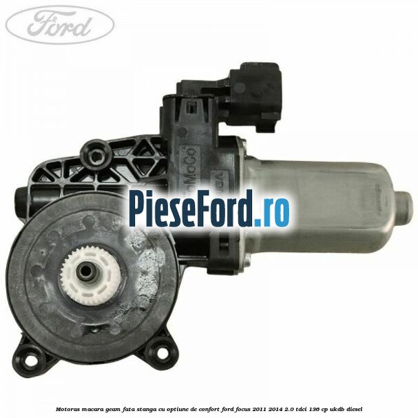 Motoras macara geam fata stanga cu optiune de confort Ford Focus 2011-2014 2.0 TDCi 136 cp UKDB diesel