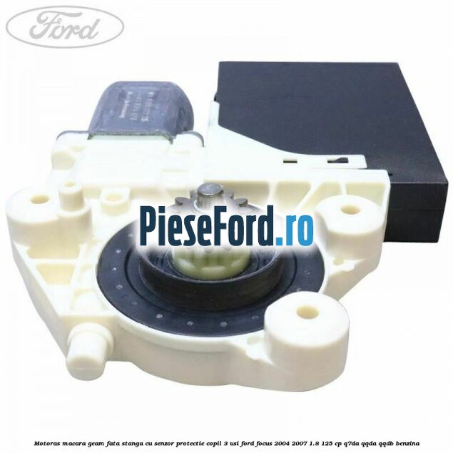 Motoras macara geam fata stanga cu senzor protectie copil 3 usi Ford Focus 2004-2007 1.8 125 cp Q7DA, QQDA, QQDB benzina
