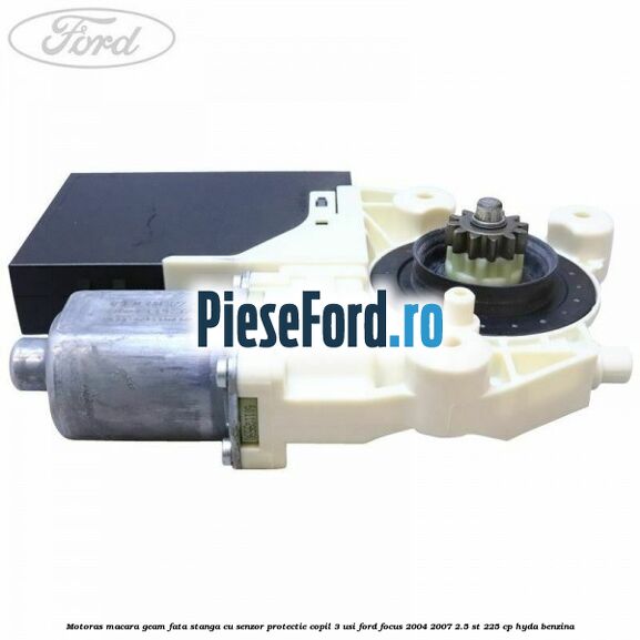 Motoras macara geam fata stanga cu senzor protectie copil 3 usi Ford Focus 2004-2007 2.5 ST 225 cp HYDA benzina