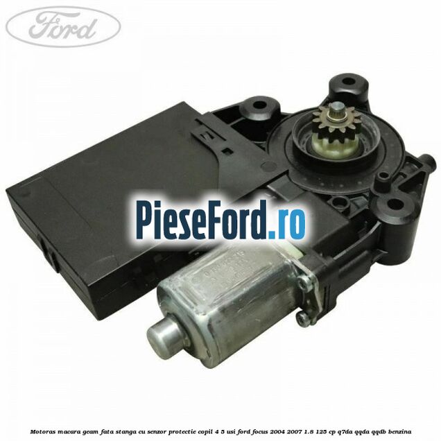 Motoras macara geam fata stanga cu senzor protectie copil 4/5 usi Ford Focus 2004-2007 1.8 125 cp Q7DA, QQDA, QQDB benzina
