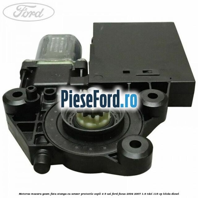 Motoras macara geam fata stanga cu senzor protectie copil 4/5 usi Ford Focus 2004-2007 1.8 TDCi 115 cp KKDA diesel