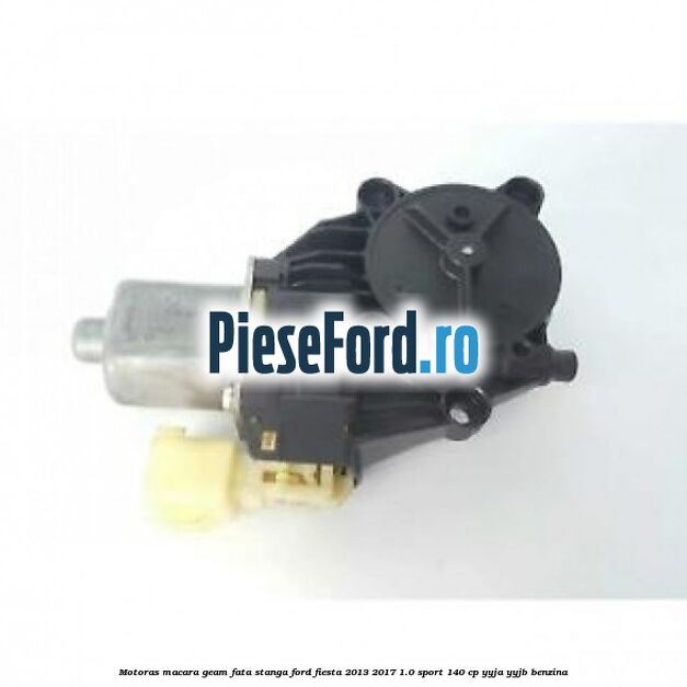 Motoras macara geam fata stanga Ford Fiesta 2013-2017 1.0 Sport 140 cp YYJA, YYJB benzina