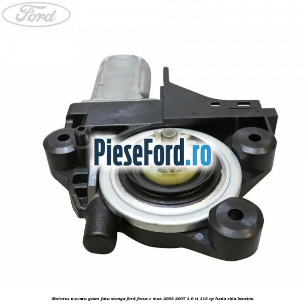 Motoras macara geam fata stanga Ford Focus C-Max 2003-2007 1.6 Ti 115 cp HXDA, SIDA benzina