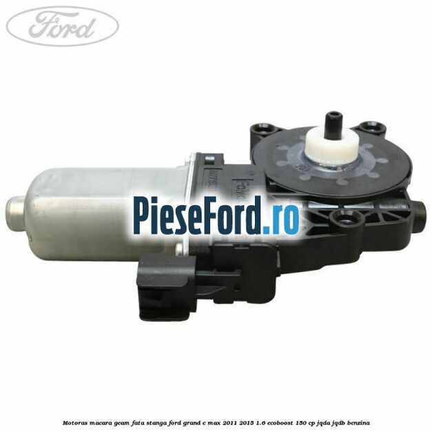 Motoras macara geam fata stanga Ford Grand C-Max 2011-2015 1.6 EcoBoost 150 cp Motoras macara geam fata stanga Ford Grand C-Max 2011-2015 1.6 EcoBoost 150 cp JQDA, JQDB benzina
