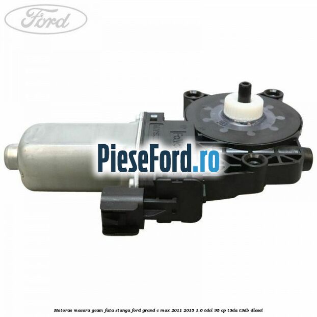 Motoras macara geam fata stanga Ford Grand C-Max 2011-2015 1.6 TDCi 95 cp T3DA, T3DB diesel