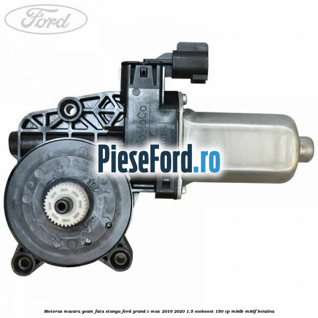 Motoras macara geam fata stanga Ford Grand C-Max 2016-2020 1.5 EcoBoost 150 cp M8DB, M8DF benzina