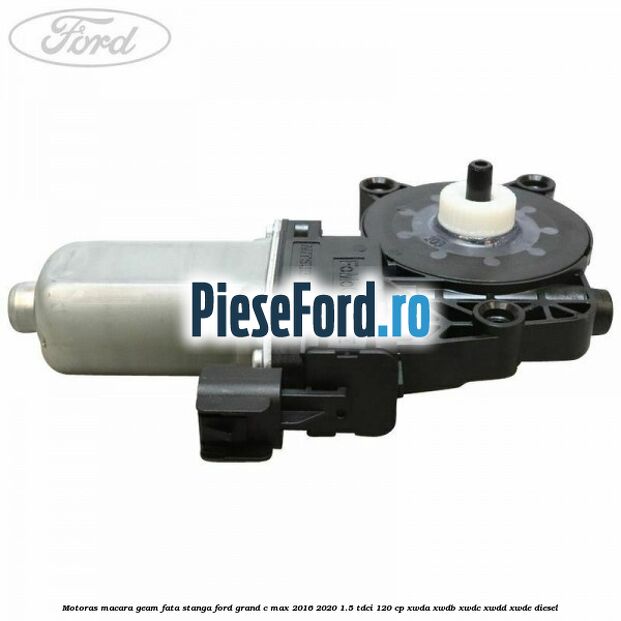 Motoras macara geam fata stanga Ford Grand C-Max 2016-2020 1.5 TDCi 120 cp Motoras macara geam fata stanga Ford Grand C-Max 2016-2020 1.5 TDCi 120 cp XWDA, XWDB, XWDC, XWDD, XWDE diesel