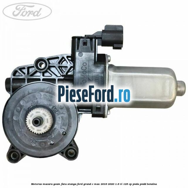Motoras macara geam fata stanga Ford Grand C-Max 2016-2020 1.6 Ti 125 cp PNDA, PNDD benzina