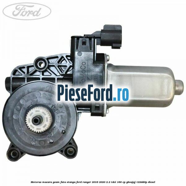 Motoras macara geam fata stanga Ford Ranger 2016-2020 2.2 TDCi 160 cp GBVAJQJ, T22DD0P diesel