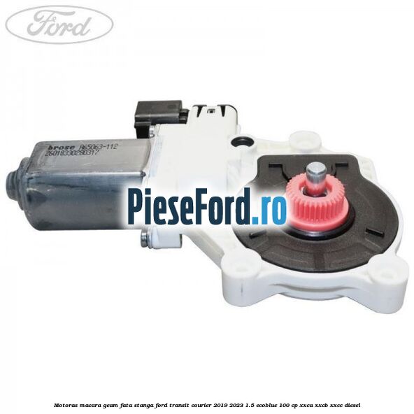 Motoras macara geam fata stanga Ford Transit Courier 2019-2023 1.5 EcoBlue 100 cp XXCA, XXCB, XXCC diesel