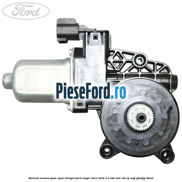 Motoras macara geam spate dreapta Ford Ranger 2012-2015 2.2 TDCi 4x4 150 cp ENQJ, GBVAJQJ diesel