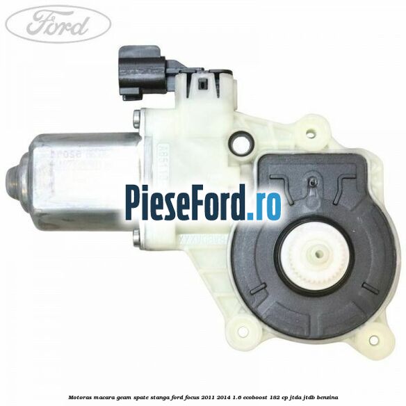 Motoras macara geam spate stanga Ford Focus 2011-2014 1.6 EcoBoost 182 cp JTDA, JTDB benzina