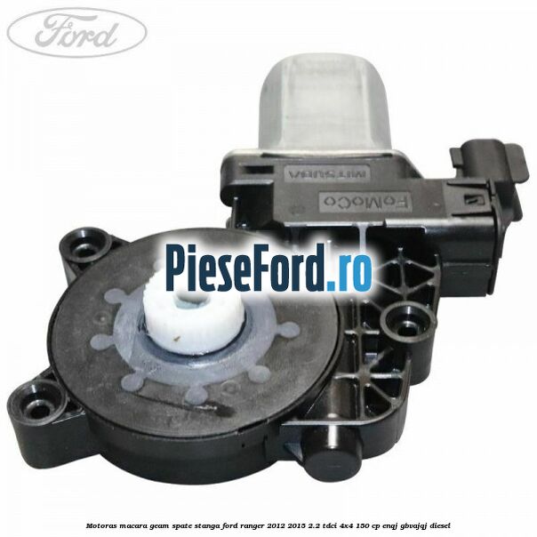 Motoras macara geam spate stanga Ford Ranger 2012-2015 2.2 TDCi 4x4 150 cp ENQJ, GBVAJQJ diesel