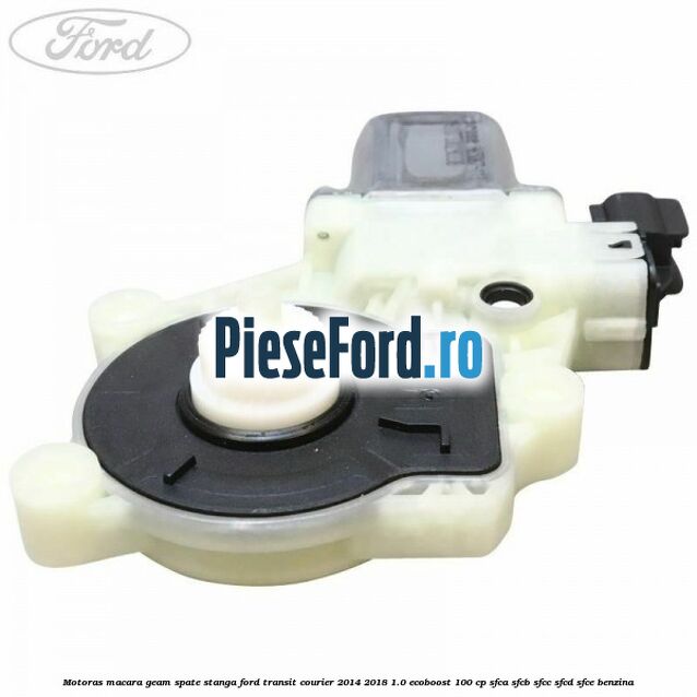Motoras macara geam spate stanga Ford Transit Courier 2014-2018 1.0 EcoBoost 100 cp SFCA, SFCB, SFCC, SFCD, SFCE benzina