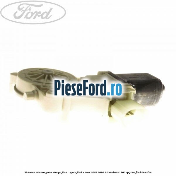 Motoras macara geam stanga fata / spate Ford S-Max 2007-2014 1.6 EcoBoost 160 cp JTWA, JTWB benzina