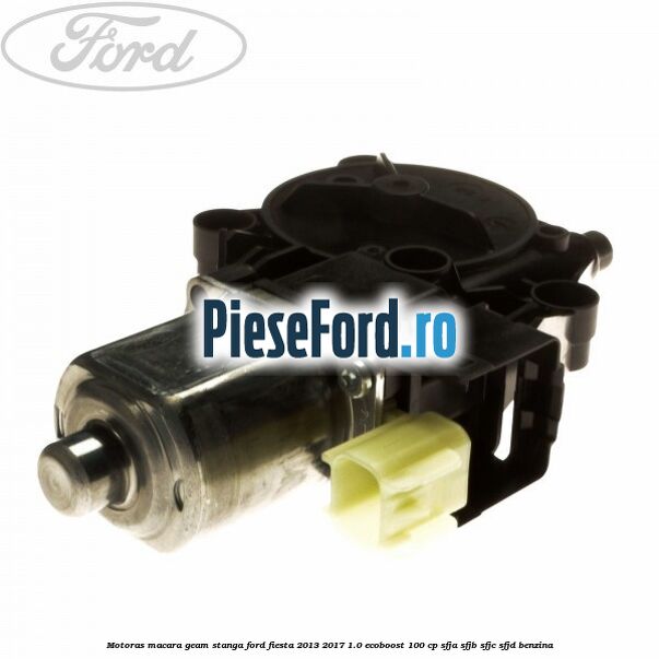 Motoras macara geam stanga Ford Fiesta 2013-2017 1.0 EcoBoost 100 cp SFJA, SFJB, SFJC, SFJD benzina
