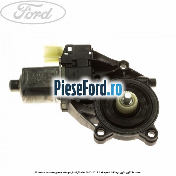 Motoras macara geam stanga Ford Fiesta 2013-2017 1.0 Sport 140 cp Motoras macara geam stanga Ford Fiesta 2013-2017 1.0 Sport 140 cp YYJA, YYJB benzina