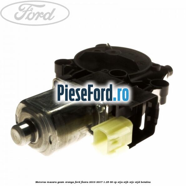 Motoras macara geam stanga Ford Fiesta 2013-2017 1.25 60 cp STJA, STJB, STJC, STJD benzina