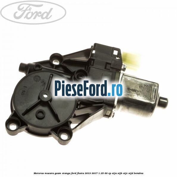 Motoras macara geam stanga Ford Fiesta 2013-2017 1.25 60 cp STJA, STJB, STJC, STJD benzina