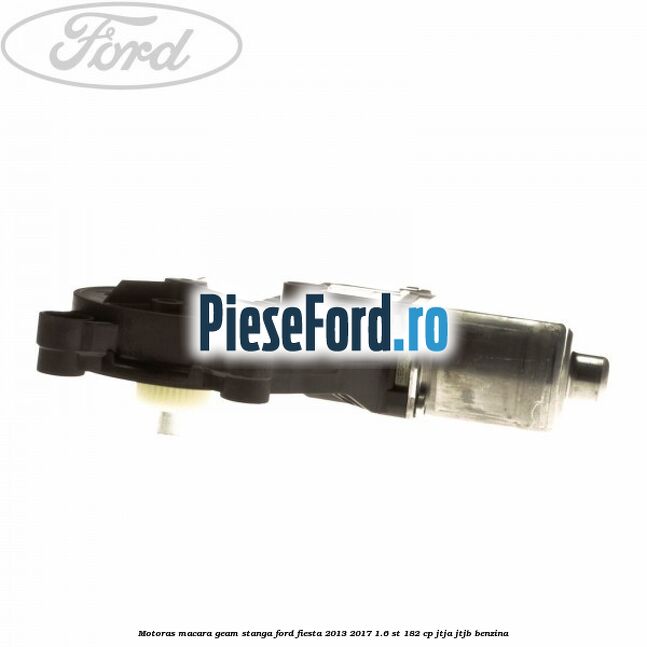 Motoras macara geam stanga Ford Fiesta 2013-2017 1.6 ST 182 cp JTJA, JTJB benzina