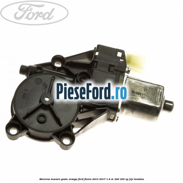 Motoras macara geam stanga Ford Fiesta 2013-2017 1.6 ST 200 200 cp JTJC benzina