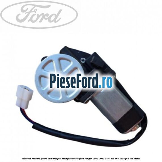 Motoras macara geam usa dreapta stanga electric Ford Ranger 2006-2012 2.5 TDCi 4x4 143 cp WLAA diesel