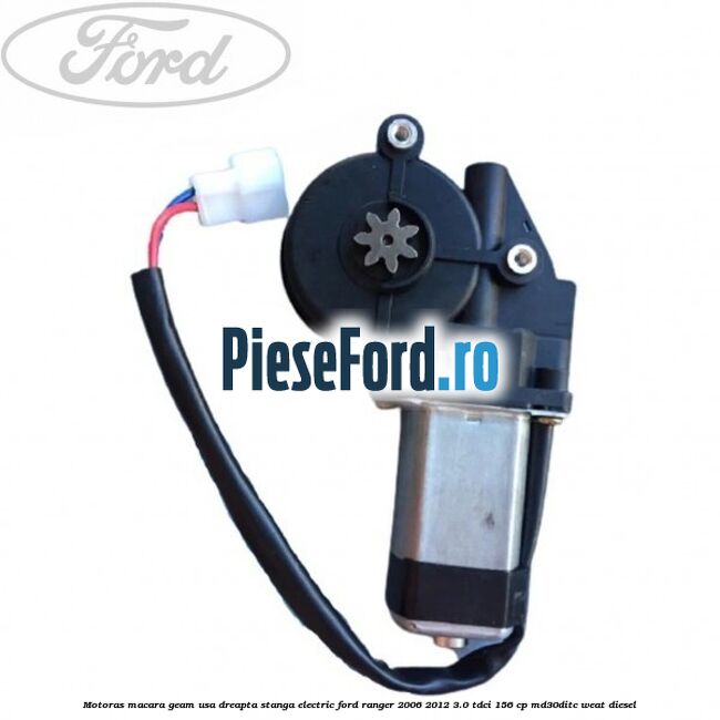 Motoras macara geam usa dreapta stanga electric Ford Ranger 2006-2012 3.0 TDCi 156 cp MD30DITC, WEAT diesel