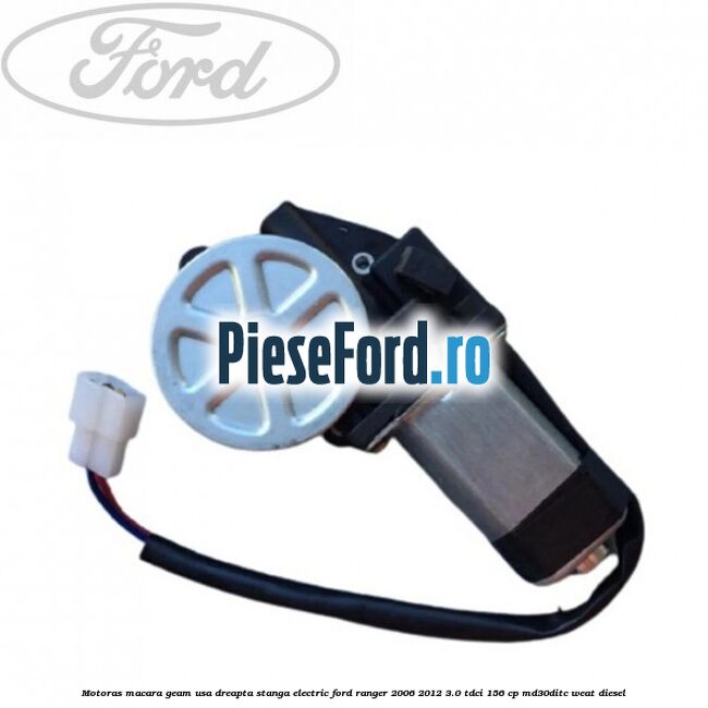 Motoras macara geam usa dreapta stanga electric Ford Ranger 2006-2012 3.0 TDCi 156 cp MD30DITC, WEAT diesel