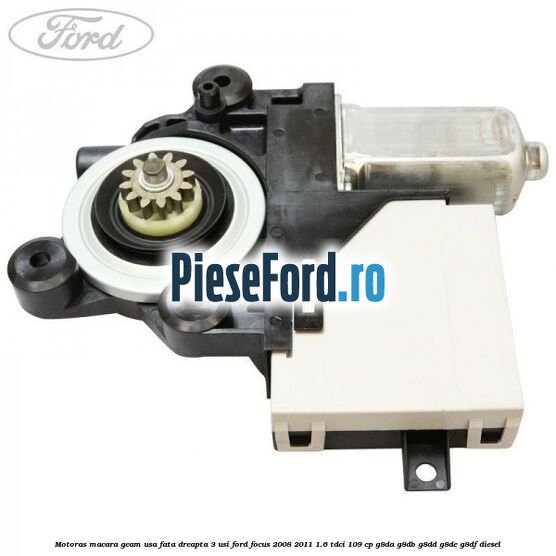 Motoras macara geam usa fata dreapta 3 usi Ford Focus 2008-2011 1.6 TDCi 109 cp G8DA, G8DB, G8DD, G8DE, G8DF diesel
