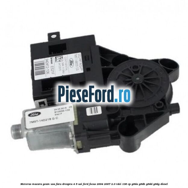 Motoras macara geam usa fata dreapta 4/5 usi Ford Focus 2004-2007 2.0 TDCi 136 cp G6DA, G6DB, G6DD, G6DG diesel