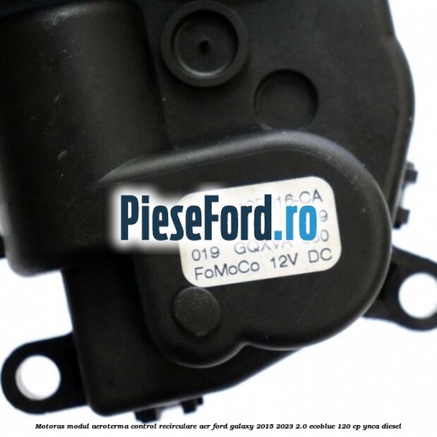 Motoras modul aeroterma control recirculare aer Ford Galaxy 2015-2023 2.0 EcoBlue 120 cp Motoras modul aeroterma control recirculare aer Ford Galaxy 2015-2023 2.0 EcoBlue 120 cp YNCA diesel