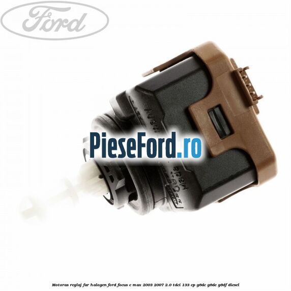 Motoras reglaj far halogen Ford Focus C-Max 2003-2007 2.0 TDCi 133 cp G6DC, G6DE, G6DF diesel