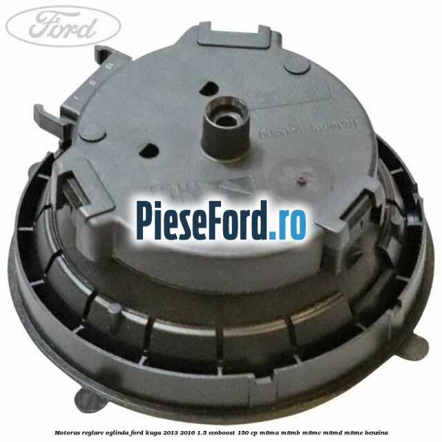 Motoras reglare oglinda Ford Kuga 2013-2016 1.5 EcoBoost 150 cp Motoras reglare oglinda Ford Kuga 2013-2016 1.5 EcoBoost 150 cp M8MA, M8MB, M8MC, M8MD, M8ME benzina