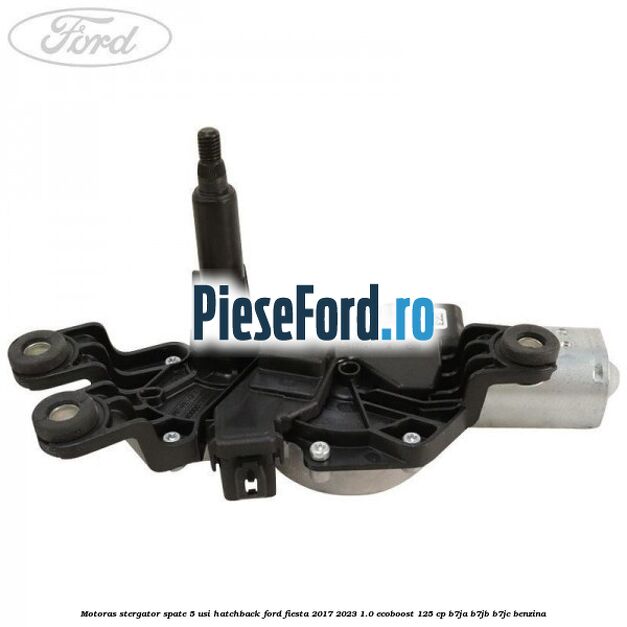 Motoras stergator spate 5 usi hatchback Ford Fiesta 2017-2023 1.0 EcoBoost 125 cp B7JA, B7JB, B7JC benzina