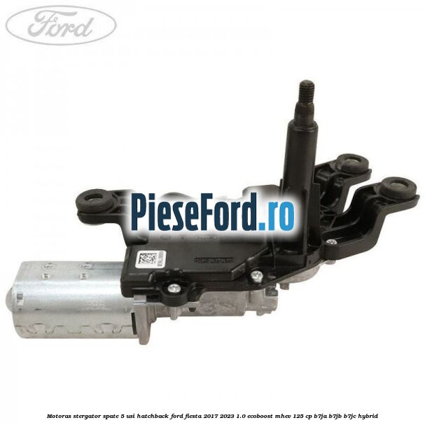 Motoras stergator spate 5 usi hatchback Ford Fiesta 2017-2023 1.0 EcoBoost mHEV 125 cp B7JA, B7JB, B7JC Hybrid