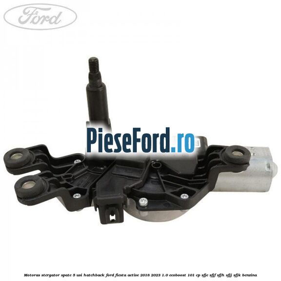 Motoras stergator spate 5 usi hatchback Ford Fiesta Active 2018-2023 1.0 EcoBoost 101 cp SFJE, SFJF, SFJH, SFJJ, SFJK benzina