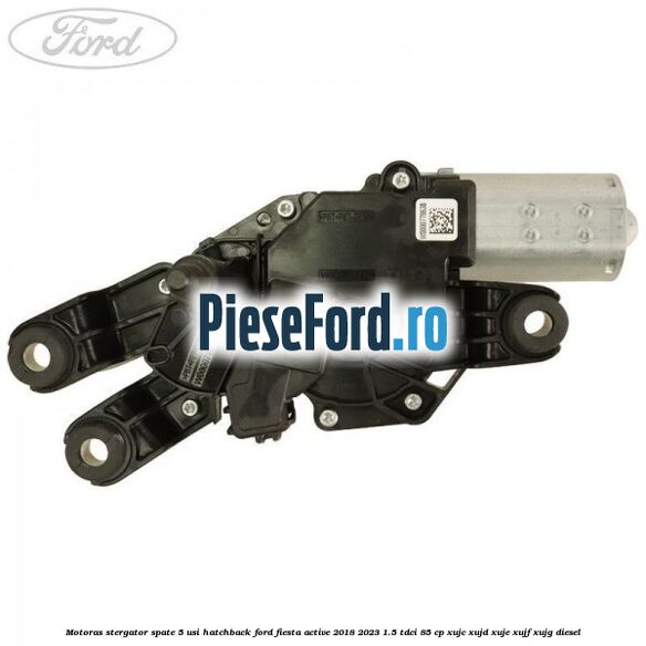 Motoras stergator spate 5 usi hatchback Ford Fiesta Active 2018-2023 1.5 TDCi 85 cp XUJC, XUJD, XUJE, XUJF, XUJG diesel