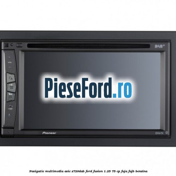 Navigatie multimedia AVIC-Z720DAB Ford Fusion 1.25 75 cp FUJA, FUJB benzina