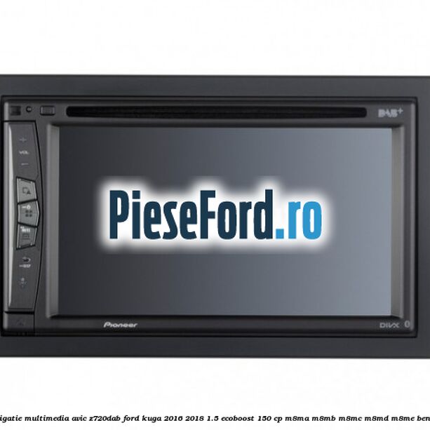 Navigatie multimedia AVIC-Z720DAB Ford Kuga 2016-2018 1.5 EcoBoost 150 cp M8MA, M8MB, M8MC, M8MD, M8ME benzina