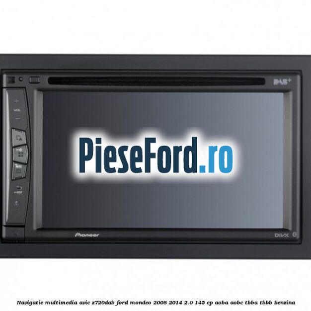 Navigatie multimedia AVIC-Z720DAB Ford Mondeo 2008-2014 2.0 145 cp Navigatie multimedia AVIC-Z720DAB Ford Mondeo 2008-2014 2.0 145 cp AOBA, AOBC, TBBA, TBBB benzina