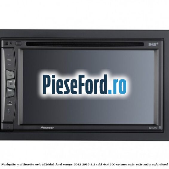 Navigatie multimedia AVIC-Z720DAB Ford Ranger 2012-2015 3.2 TDCi 4x4 200 cp Navigatie multimedia AVIC-Z720DAB Ford Ranger 2012-2015 3.2 TDCi 4x4 200 cp ENSA, SA2R, SA2S, SA2W, SAFA diesel