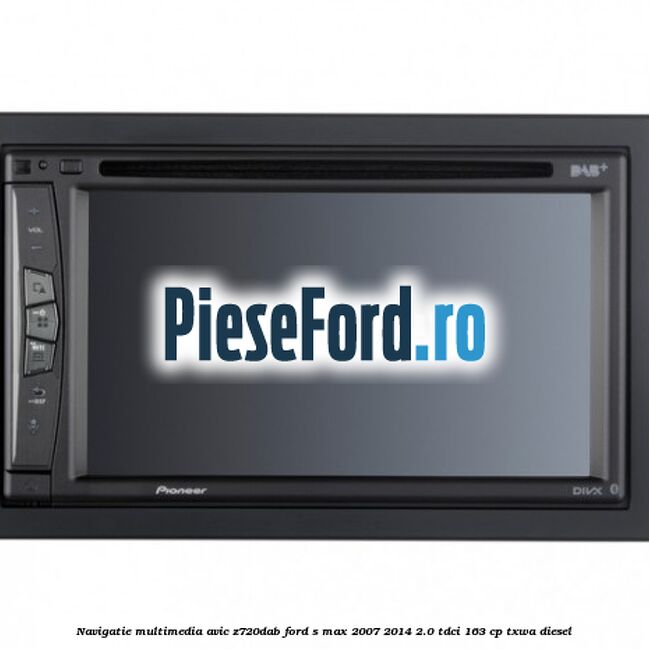 Navigatie multimedia AVIC-Z720DAB Ford S-Max 2007-2014 2.0 TDCi 163 cp Navigatie multimedia AVIC-Z720DAB Ford S-Max 2007-2014 2.0 TDCi 163 cp TXWA diesel