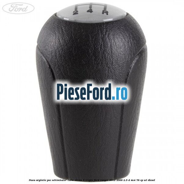 Nuca argintie PVC schimbator cutie viteza 5 trepte Ford Ranger 2002-2006 2.5 D 4x4 78 cp WL diesel