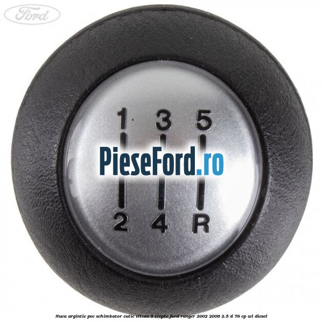 Nuca argintie PVC schimbator cutie viteza 5 trepte Ford Ranger 2002-2006 2.5 D 78 cp Nuca argintie PVC schimbator cutie viteza 5 trepte Ford Ranger 2002-2006 2.5 D 78 cp WL diesel