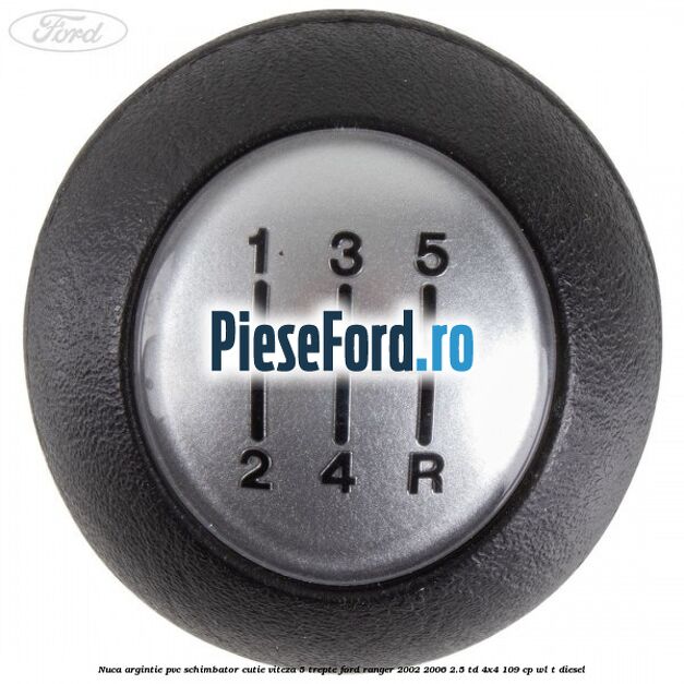 Nuca argintie PVC schimbator cutie viteza 5 trepte Ford Ranger 2002-2006 2.5 TD 4x4 109 cp WL-T diesel
